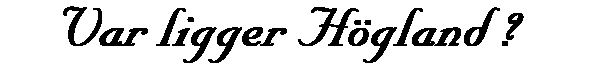Vart ligger H�gland